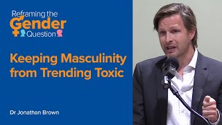 Keeping Masculinity from Trending Toxic - Dr. Jonathan Brown | Reframing the Gender Question