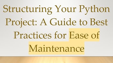 Structuring Your Python Project: A Guide to Best Practices for Ease of Maintenance