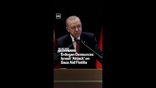 Erdogan Denounces Israeli ‘Attack’ on Gaza Aid Flotilla