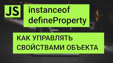 Instanceof,  defineProperty, Как управлять свойствами объекта, descriptors javascript