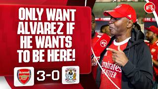 I Only Want Alvarez If He Wants To Be Here! | Arsenal 3-0 Coventry