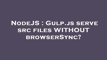 NodeJS : Gulp.js serve src files WITHOUT browserSync?