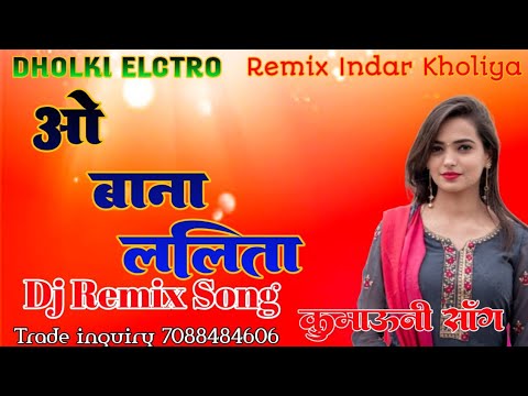 O BANA LALITA KUMAUNI DJ SONG REMIX DHOLKI ELCTRO MIX INDAR KHOLIYA