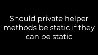 Java :Should private helper methods be static if they can be static(5solution)