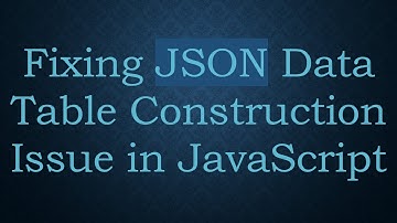 Fixing JSON Data Table Construction Issue in JavaScript