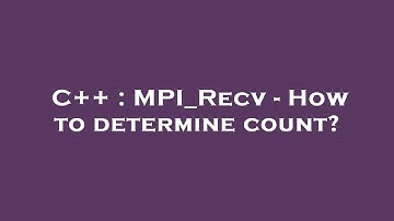 C++ : MPI_Recv - How to determine count?