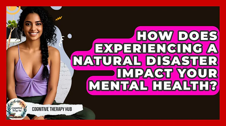 How Does Experiencing A Natural Disaster Impact Your Mental Health? - Cognitive Therapy Hub