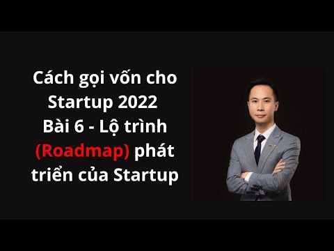 Bài 6 - Lộ trình Roadmap phát triển của Startup - Cách gọi vốn cho Startup