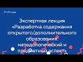 Экспертная лекция «Разработка содержания открытого/дополнительного образования: методологический и п