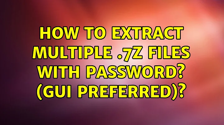 Ubuntu: How to extract multiple .7z files with password? (GUI preferred)? (2 Solutions!!)