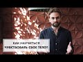 КАК НАУЧИТЬСЯ ЧУВСТВОВАТЬ СВОЕ ТЕЛО?