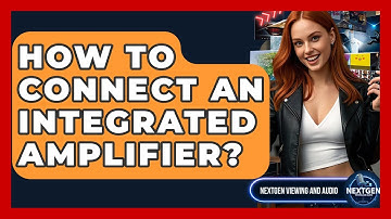 How To Connect An Integrated Amplifier? - NextGen Viewing and Audio