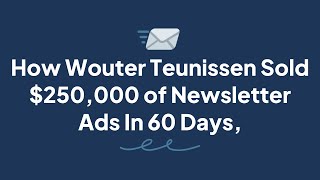 How Wouter Teunissen Sold $250,000 of Newsletter Ads In 60 Days