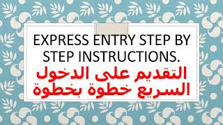 Express Entry Step by step instructions التقديم على الدخول السريع خطوة بخطوة