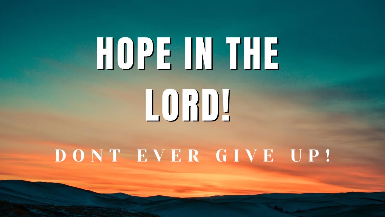 HOPE in the Lord! PLEASE don’t give up! GOD is with you!! - YouTube