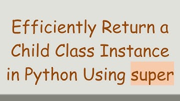 Efficiently Return a Child Class Instance in Python Using super