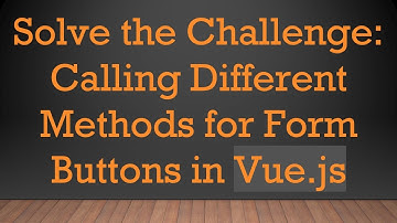 Solve the Challenge: Calling Different Methods for Form Buttons in Vue.js