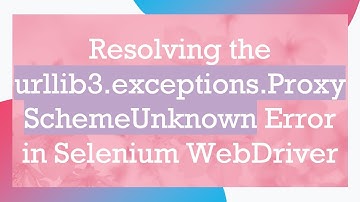 Resolving the urllib3.exceptions.ProxySchemeUnknown Error in Selenium WebDriver