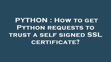 PYTHON : How to get Python requests to trust a self signed SSL certificate?