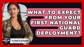 What To Expect From Your First National Guard Deployment? - The Frontline Guardians