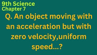 An object with a constant acceleration but with zero velocity, with uniform speed...?