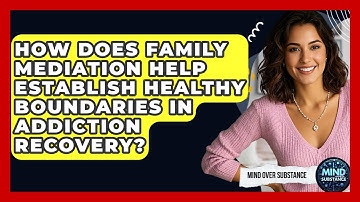 How Does Family Mediation Help Establish Healthy Boundaries In Addiction Recovery?