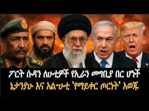 የመጨረሻው ምዕራፍ የሱዳን ኢራን ና ሁቲ አጋርነት ኔታንያሁ እና አል ሁቲ የማይቀር ጦርነት አወጁ