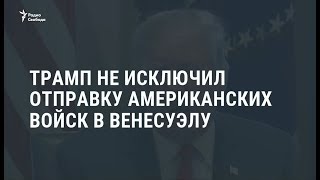 Трамп заявил, что допускает вариант военного вмешательства в Венесуэле / Новости