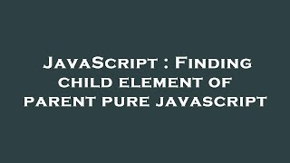 JavaScript : Finding child element of parent pure javascript