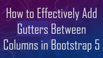How to Effectively Add Gutters Between Columns in Bootstrap 5