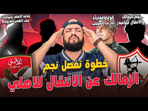 الاهلي ومفاجأة صفقة نجم الزمالك رحيل مهاجم الزمالك كولر وتدريب المنتخب خناقة الظهير المتألق الهستيري