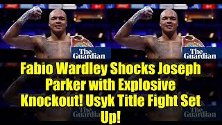 Fabio Wardley Shocks Joseph Parker with Explosive Knockout! Usyk Title Fight Set Up!