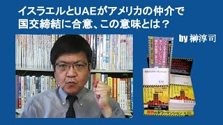 イスラエルとUAEがアメリカの仲介で国交締結に合意、この意味とは？　by 榊淳司