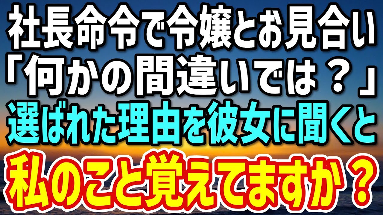 【感動】社長命令で大企業の社長令嬢とのお見合い。「何かの間違いでは？」ある日、選ばれた理由を彼女に聞くと「覚えてませんか？」