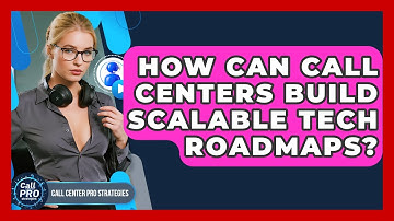 How Can Call Centers Build Scalable Tech Roadmaps? - Call Center Pro Strategies