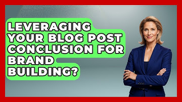 Leveraging Your Blog Post Conclusion For Brand Building? - Marketing and Advertising Guru
