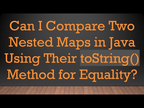 Can I Compare Two Nested Maps in Java Using Their toString() Method for Equality?
