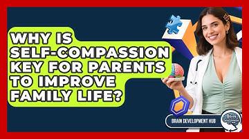 Why Is Self-compassion Key For Parents To Improve Family Life? - Brain Development Hub
