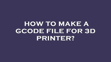 How to make a gcode file for 3d printer?
