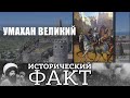 УМАХАН ВЕЛИКИЙ  #исторический_факт 25