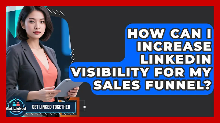 How Can I Increase LinkedIn Visibility For My Sales Funnel? - Get Linked Together