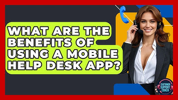 What Are The Benefits Of Using A Mobile Help Desk App? - Customer Support Coach