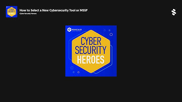 How to Select a New Cybersecurity Tool or MSSP