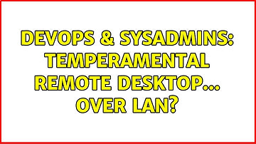 DevOps & SysAdmins: Temperamental remote desktop... over LAN?