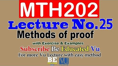MTH202 Lecture 25 METHODS OF PROOF with Examples & Exercise | Be Educated VU