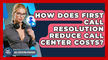 How Does First Call Resolution Reduce Call Center Costs? - Call Center Pro Strategies
