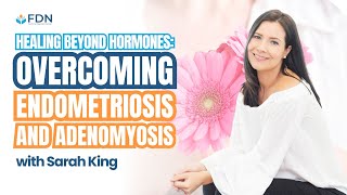 Healing Beyond Hormones: Overcoming Endometriosis and Adenomyosis w/ Sarah King