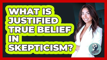 What Is Justified True Belief In Skepticism? - Philosophy Beyond