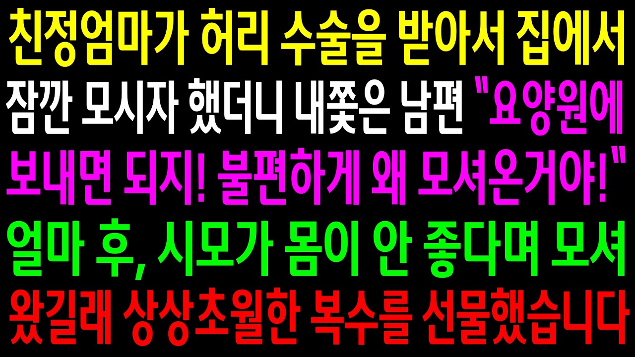 친정엄마가 허리 수술을 받아서 집에서 잠깐 모시자 했더니 내쫓은 남편..얼마후 시모가 몸이 안좋다며 모셔왔길래 상상초월한 한방을 선물했습니다
