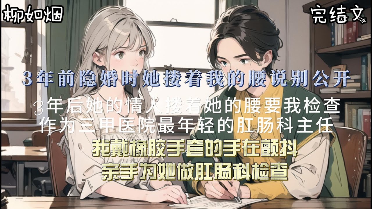 【柳如煙完結文】3年前隱婚時她摟著我的腰說別公開，3年後她的情人摟著她的腰要我檢查。作為三甲醫院最年輕的肛腸科主任，我戴橡膠手套的手在顫抖，親手為她做肛腸科檢查。